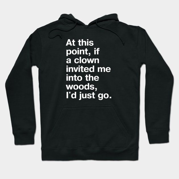 At this point, if a clown invited me into the woods, I'd just go. Hoodie by TheBestWords